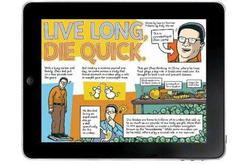 A Symbolia story on stomach microbes designed for the iPad and other tablets, rich with clickable links and told in comic book-form by Lauren Sommer and Andy Warner, with interactives by Joyce Rice. Courtesy Symbolia