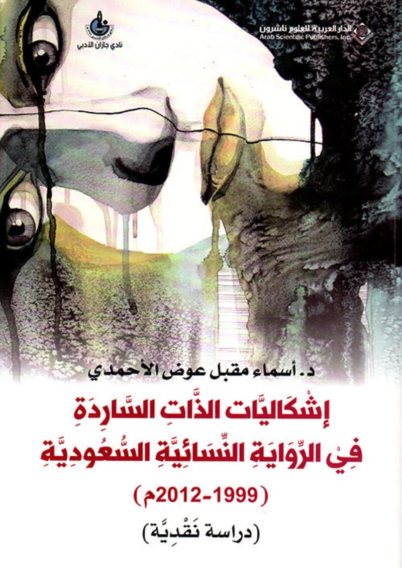 Eshkalyat Al Thaat Al Saredah Fee Al Rwayah Al Nesaayah Al Saudiah (The Problems of the Narrated Self in the Saudi Feminist Novel (1999 - 2012) by Dr. Asma Muqbil Awad Alahmadi. Courtesy Arab Scientific Publishers