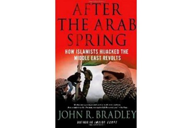 After the Arab Spring: 
How Islamists Hijacked the 
Middle East Revolts
John R Bradley 
Palgrave Macmillan
Dh48