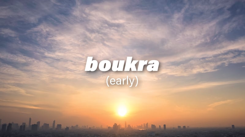 Boukra translates from Arabic to mean early or, more colloquially, tomorrow