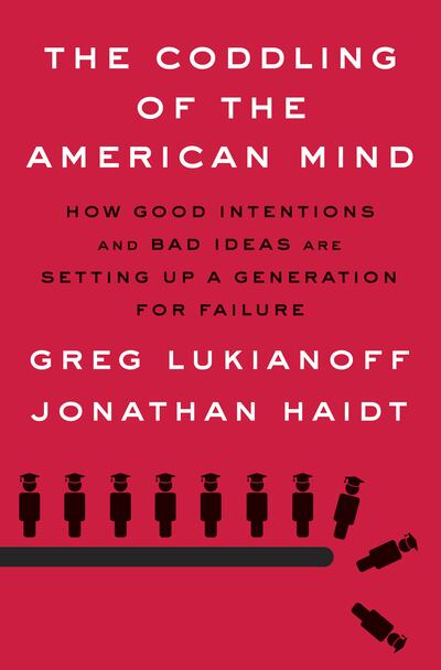 The Coddling of the American Mind
HOW GOOD INTENTIONS AND BAD IDEAS ARE SETTING UP A GENERATION FOR FAILURE
By GREG LUKIANOFF and JONATHAN HAIDT. Published by Penguin Press. Courtesy Penguin Random House